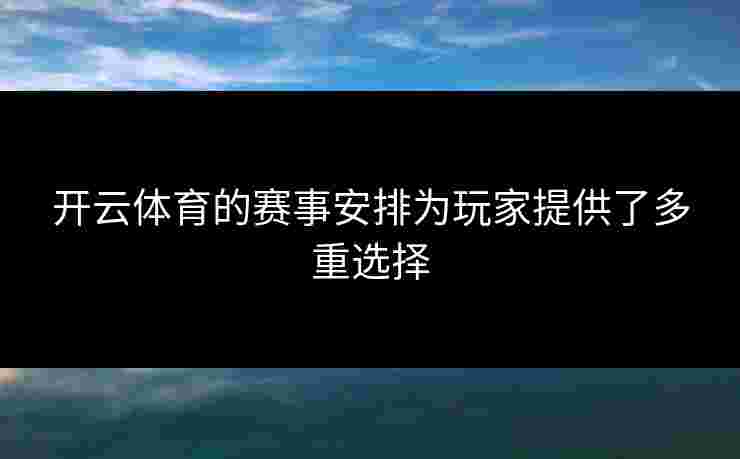 开云体育的赛事安排为玩家提供了多重选择