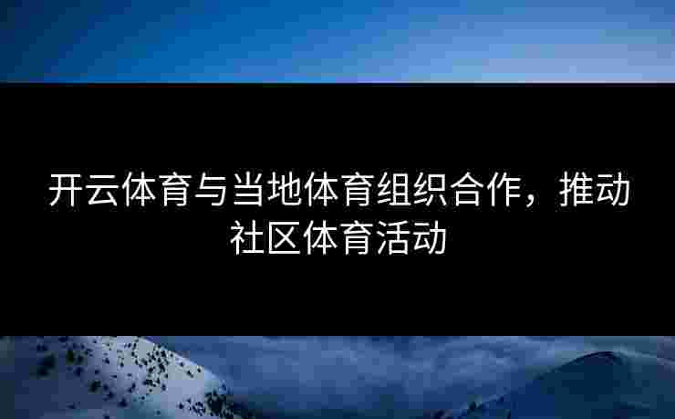 开云体育与当地体育组织合作，推动社区体育活动