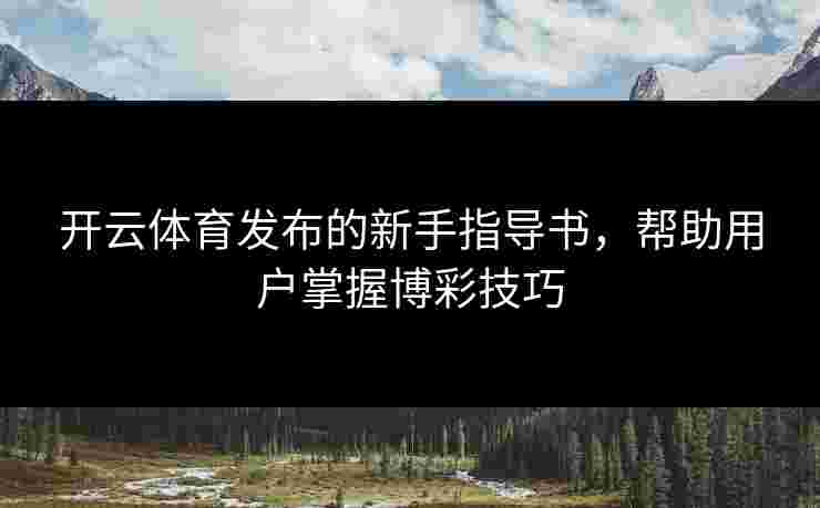 开云体育发布的新手指导书，帮助用户掌握博彩技巧