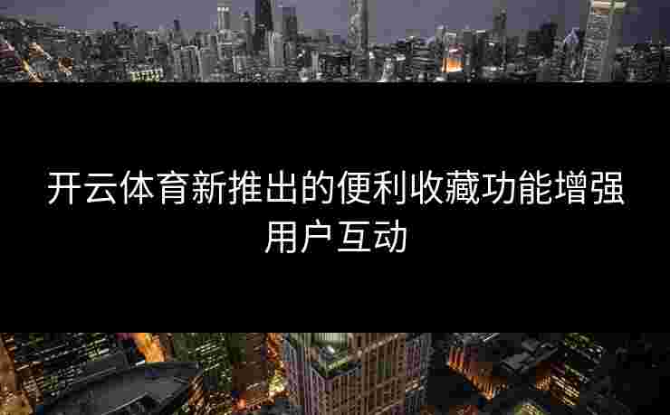 开云体育新推出的便利收藏功能增强用户互动