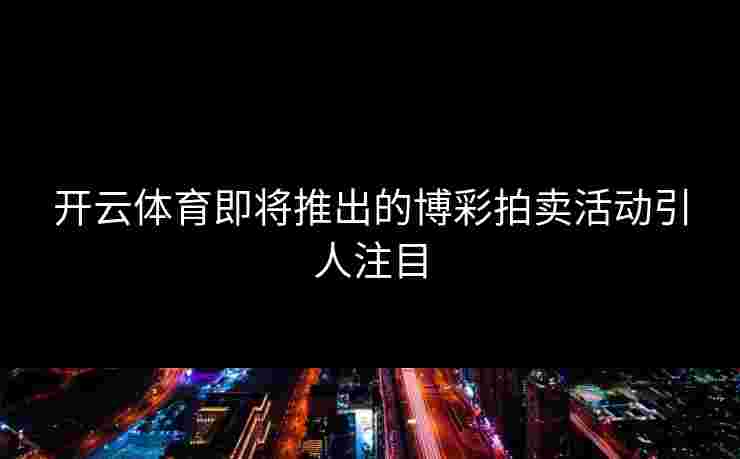 开云体育即将推出的博彩拍卖活动引人注目
