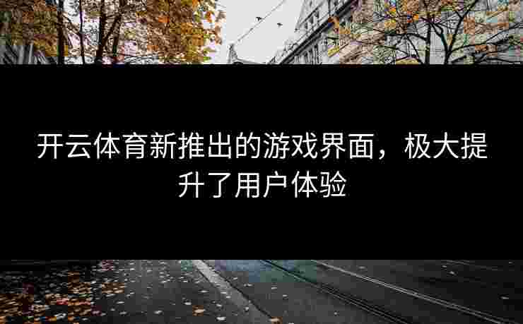 开云体育新推出的游戏界面，极大提升了用户体验