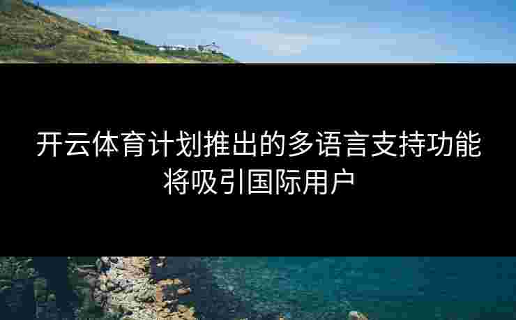 开云体育计划推出的多语言支持功能将吸引国际用户
