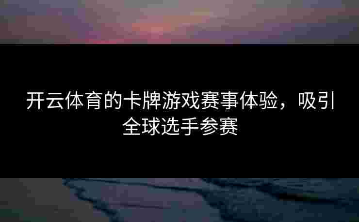 开云体育的卡牌游戏赛事体验，吸引全球选手参赛