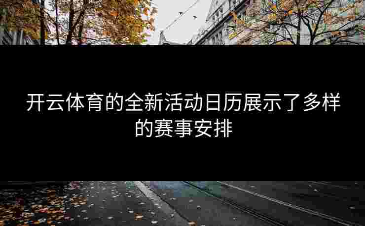 开云体育的全新活动日历展示了多样的赛事安排
