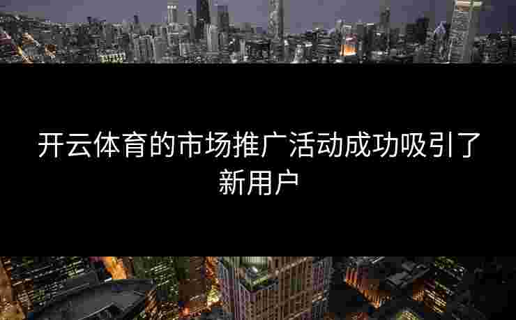 开云体育的市场推广活动成功吸引了新用户