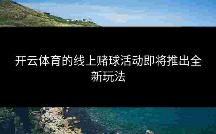 开云体育的线上赌球活动即将推出全新玩法