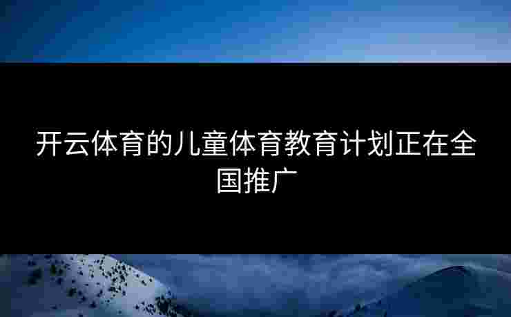 开云体育的儿童体育教育计划正在全国推广