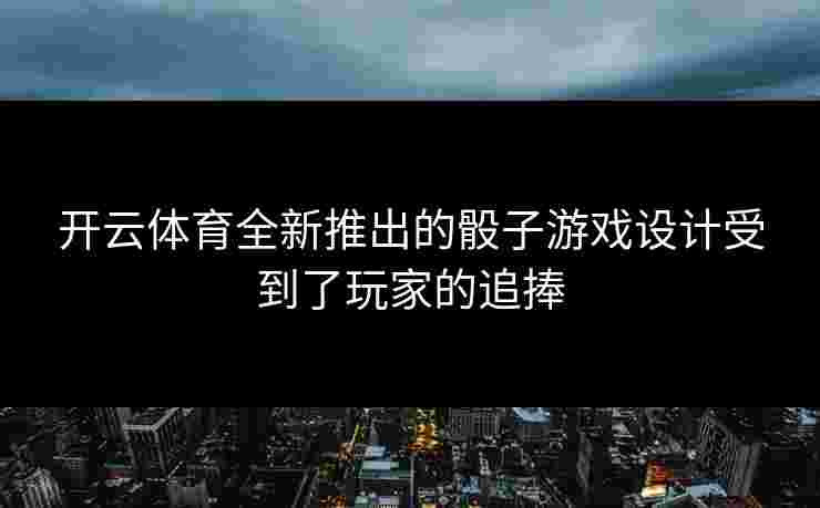 开云体育全新推出的骰子游戏设计受到了玩家的追捧