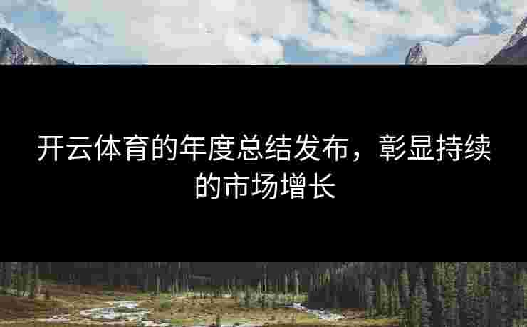开云体育的年度总结发布，彰显持续的市场增长