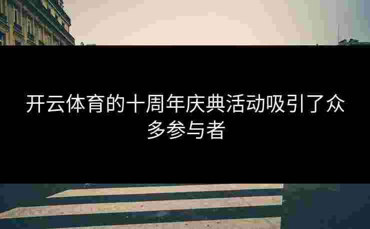 开云体育的十周年庆典活动吸引了众多参与者