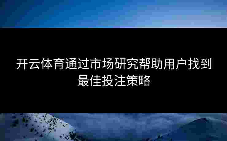 开云体育通过市场研究帮助用户找到最佳投注策略