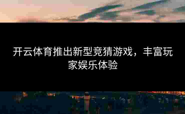 开云体育推出新型竞猜游戏，丰富玩家娱乐体验