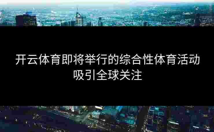 开云体育即将举行的综合性体育活动吸引全球关注