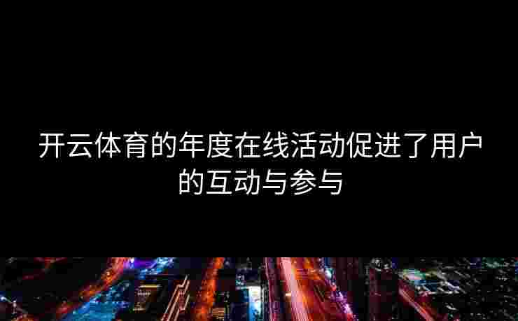 开云体育的年度在线活动促进了用户的互动与参与