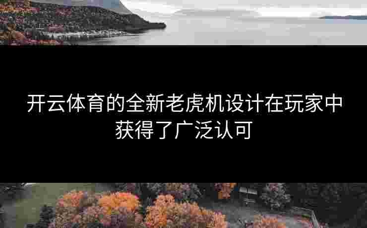 开云体育的全新老虎机设计在玩家中获得了广泛认可