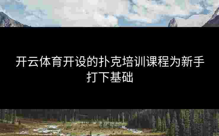 开云体育开设的扑克培训课程为新手打下基础