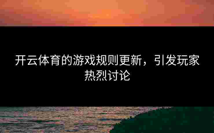 开云体育的游戏规则更新，引发玩家热烈讨论
