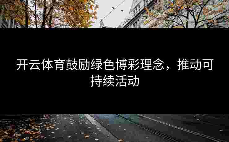开云体育鼓励绿色博彩理念，推动可持续活动