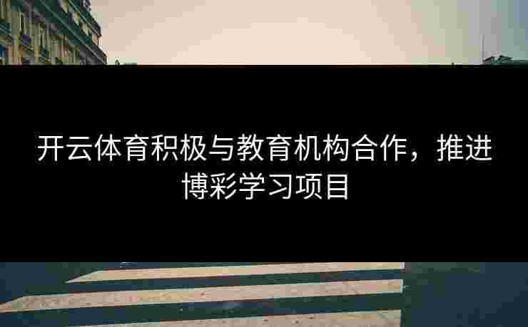 开云体育积极与教育机构合作，推进博彩学习项目