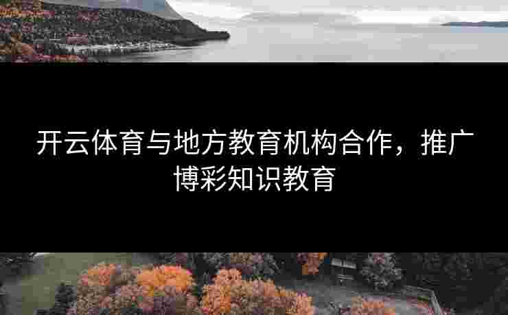 开云体育与地方教育机构合作，推广博彩知识教育