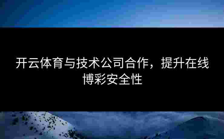 开云体育与技术公司合作，提升在线博彩安全性