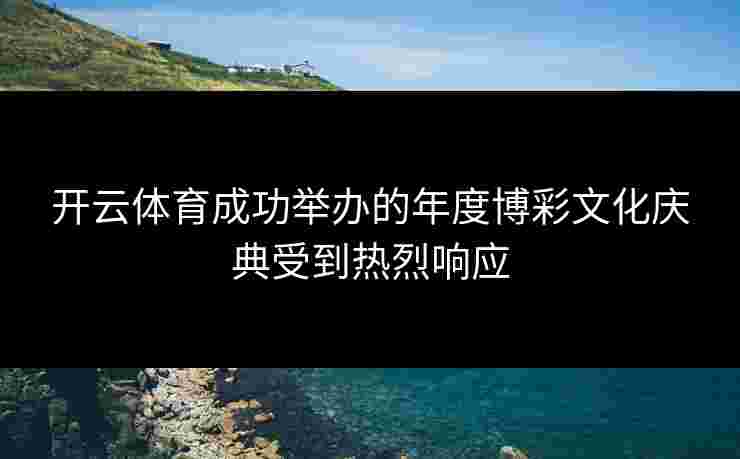 开云体育成功举办的年度博彩文化庆典受到热烈响应