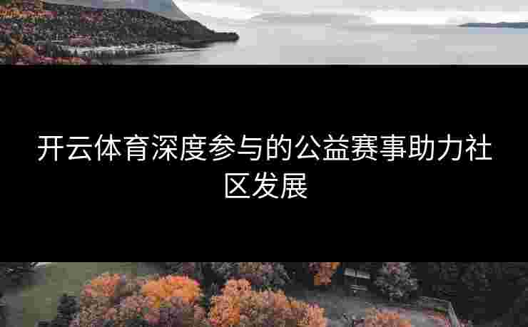 开云体育深度参与的公益赛事助力社区发展
