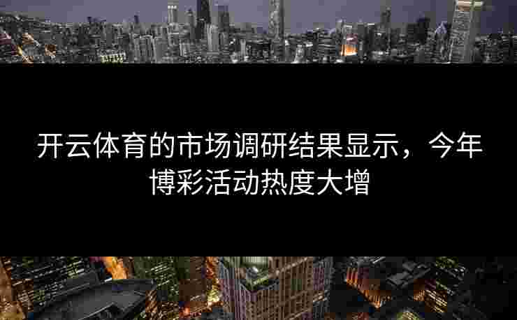 开云体育的市场调研结果显示，今年博彩活动热度大增