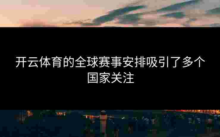 开云体育的全球赛事安排吸引了多个国家关注