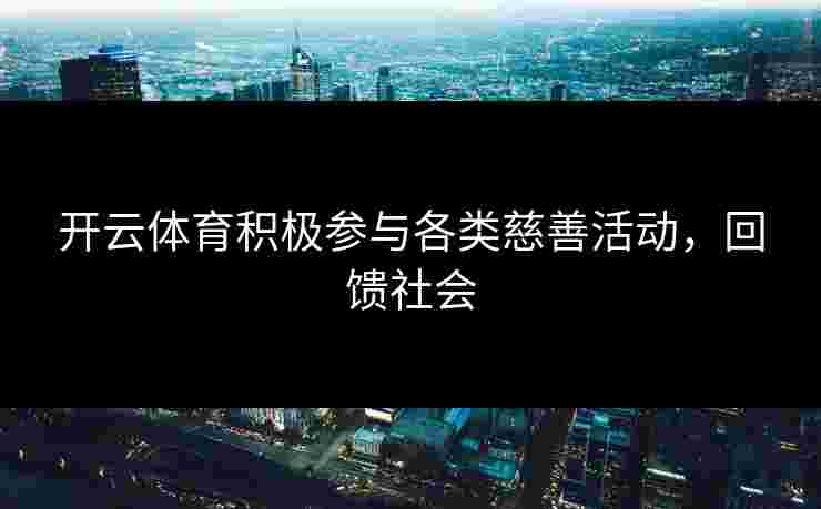 开云体育积极参与各类慈善活动，回馈社会