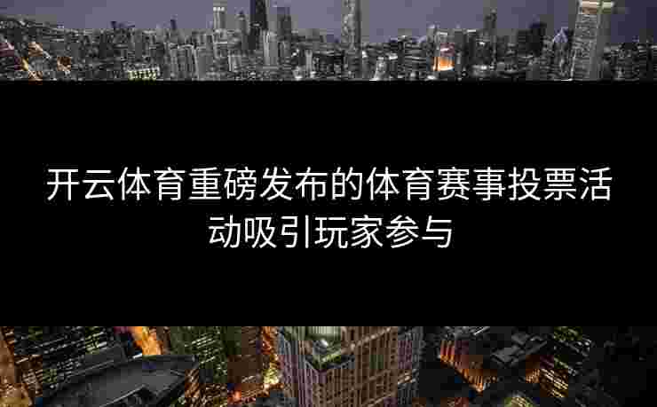 开云体育重磅发布的体育赛事投票活动吸引玩家参与