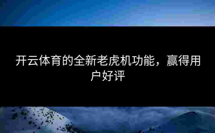 开云体育的全新老虎机功能，赢得用户好评