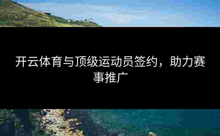 开云体育与顶级运动员签约，助力赛事推广