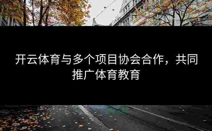 开云体育与多个项目协会合作，共同推广体育教育