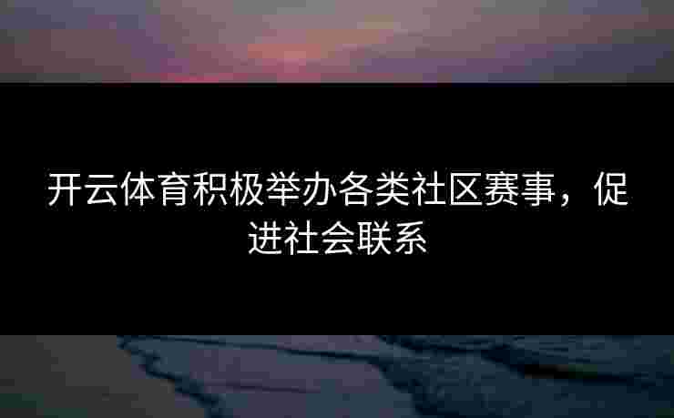 开云体育积极举办各类社区赛事，促进社会联系