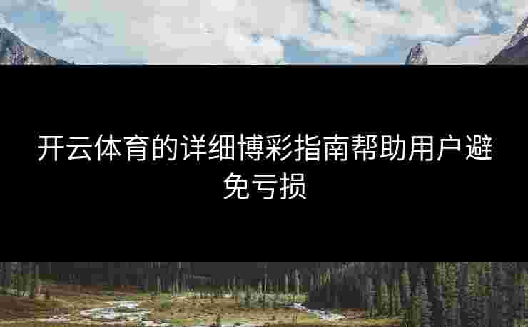 开云体育的详细博彩指南帮助用户避免亏损