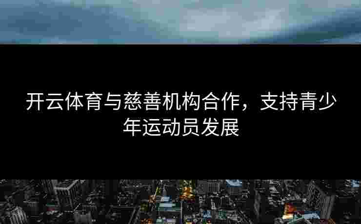 开云体育与慈善机构合作，支持青少年运动员发展
