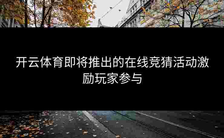 开云体育即将推出的在线竞猜活动激励玩家参与