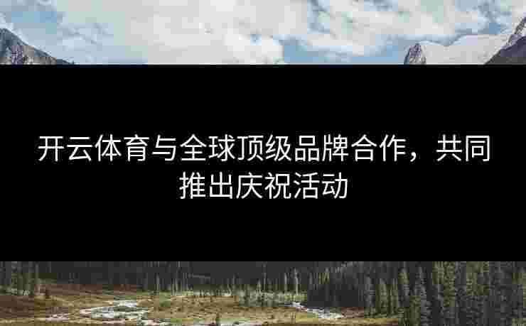 开云体育与全球顶级品牌合作，共同推出庆祝活动