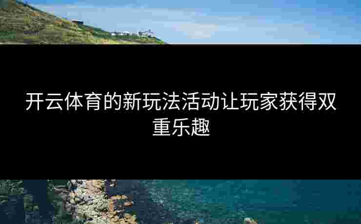开云体育的新玩法活动让玩家获得双重乐趣
