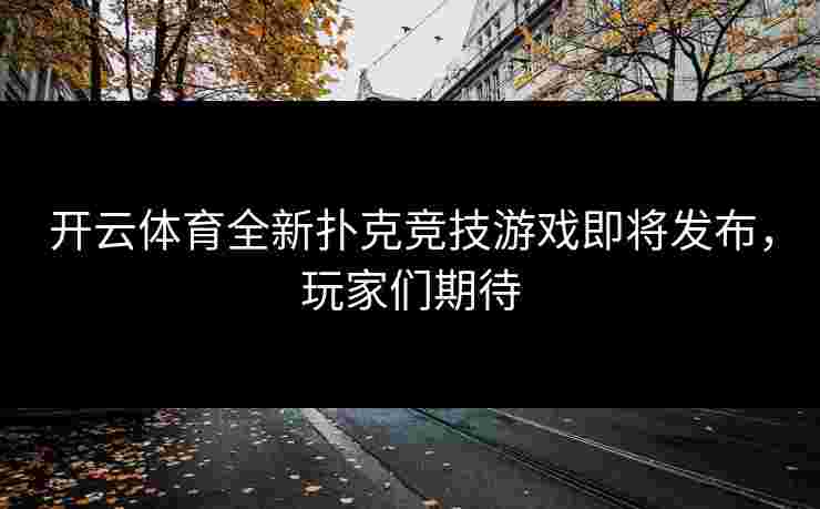 开云体育全新扑克竞技游戏即将发布，玩家们期待