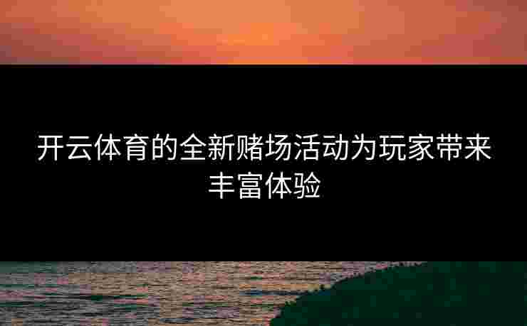 开云体育的全新赌场活动为玩家带来丰富体验