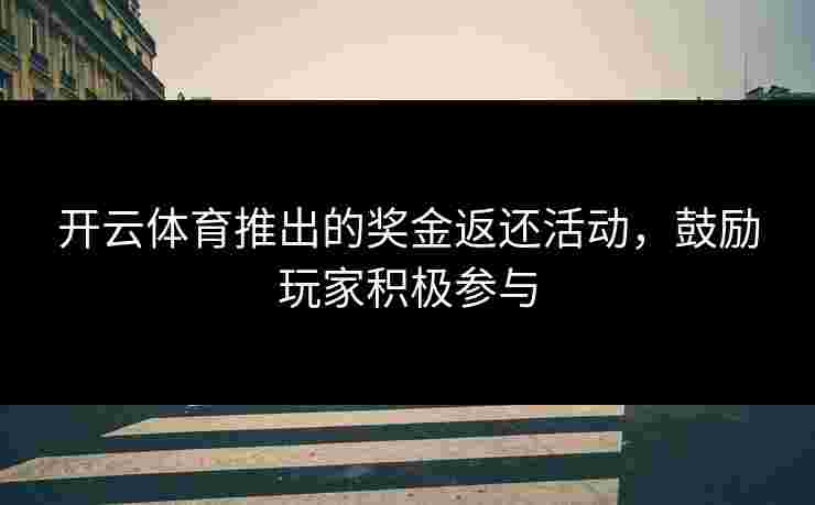开云体育推出的奖金返还活动，鼓励玩家积极参与