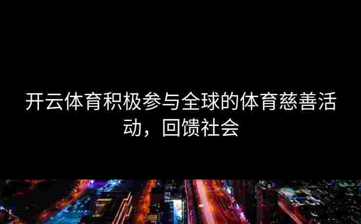 开云体育积极参与全球的体育慈善活动，回馈社会